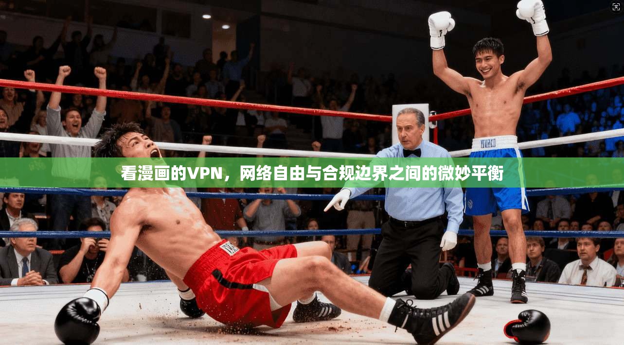 看漫画的VPN,网络自由与合规边界之间的微妙平衡 看漫画的VPN,网络自由与合规边界之间的微妙平衡