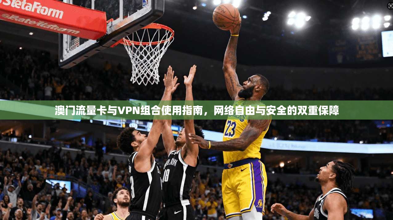 澳门流量卡与VPN组合使用指南，网络自由与安全的双重保障
