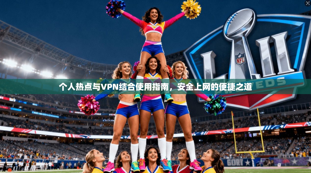 个人热点与VPN结合使用指南,安全上网的便捷之道 个人热点与VPN结合使用指南,安全上网的便捷之道