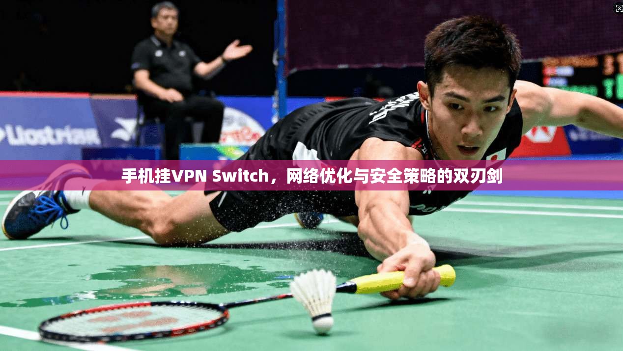 手机挂VPN Switch,网络优化与安全策略的双刃剑 手机挂VPN Switch,网络优化与安全策略的双刃剑