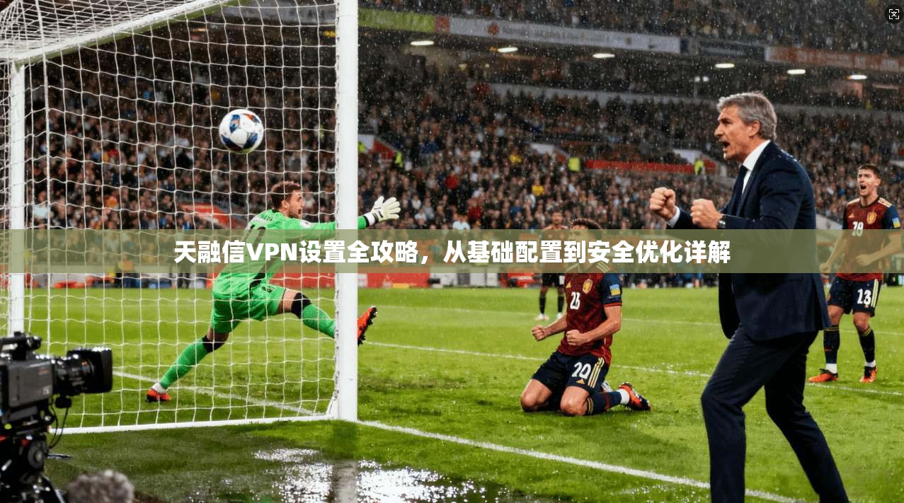 天融信VPN设置全攻略，从基础配置到安全优化详解