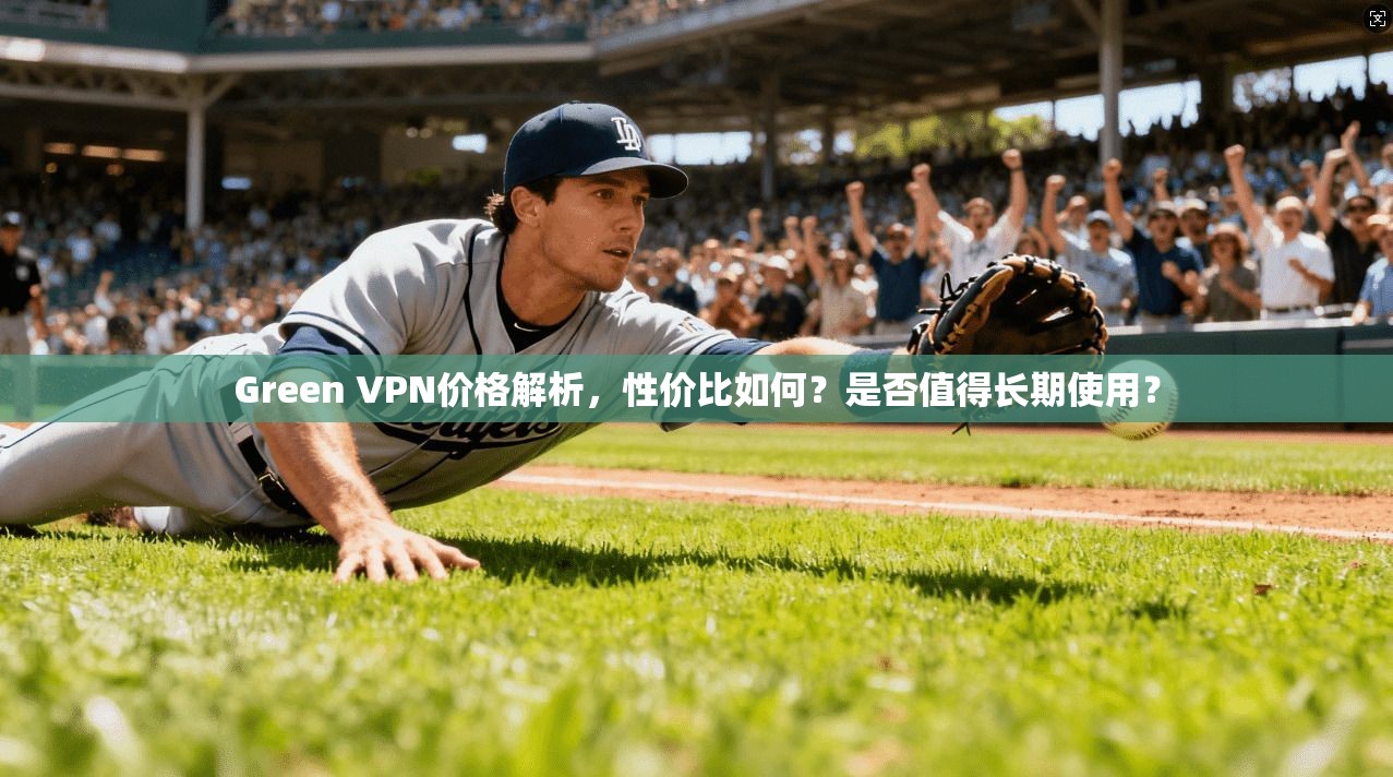 Green VPN价格解析,性价比如何?是否值得长期使用? Green VPN价格解析,性价比如何?是否值得长期使用?
