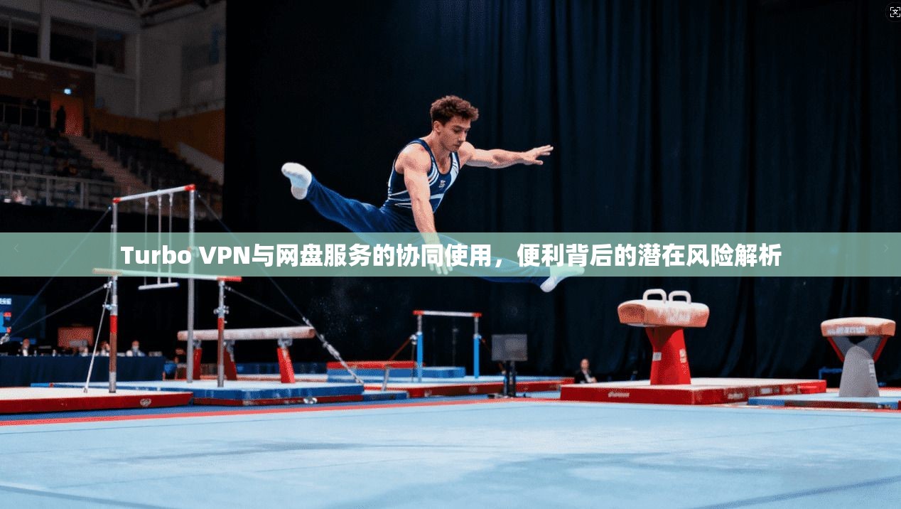 Turbo VPN与网盘服务的协同使用，便利背后的潜在风险解析