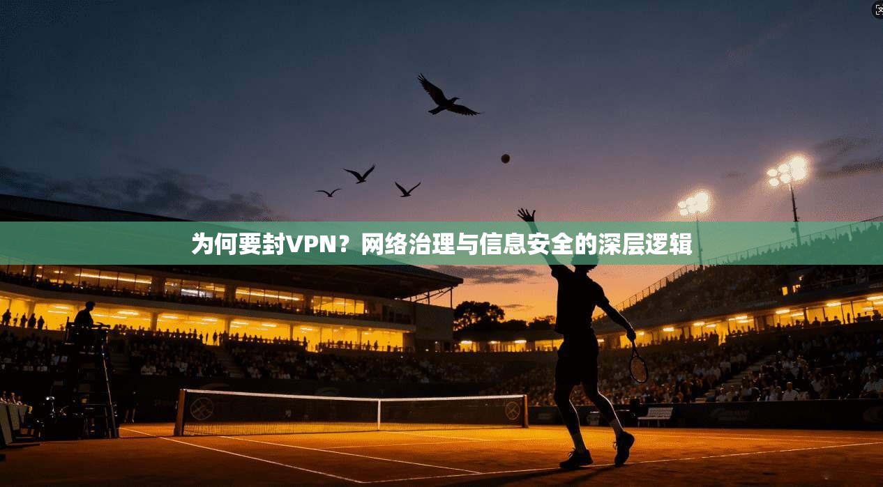 为何要封VPN?网络治理与信息安全的深层逻辑 为何要封VPN?网络治理与信息安全的深层逻辑