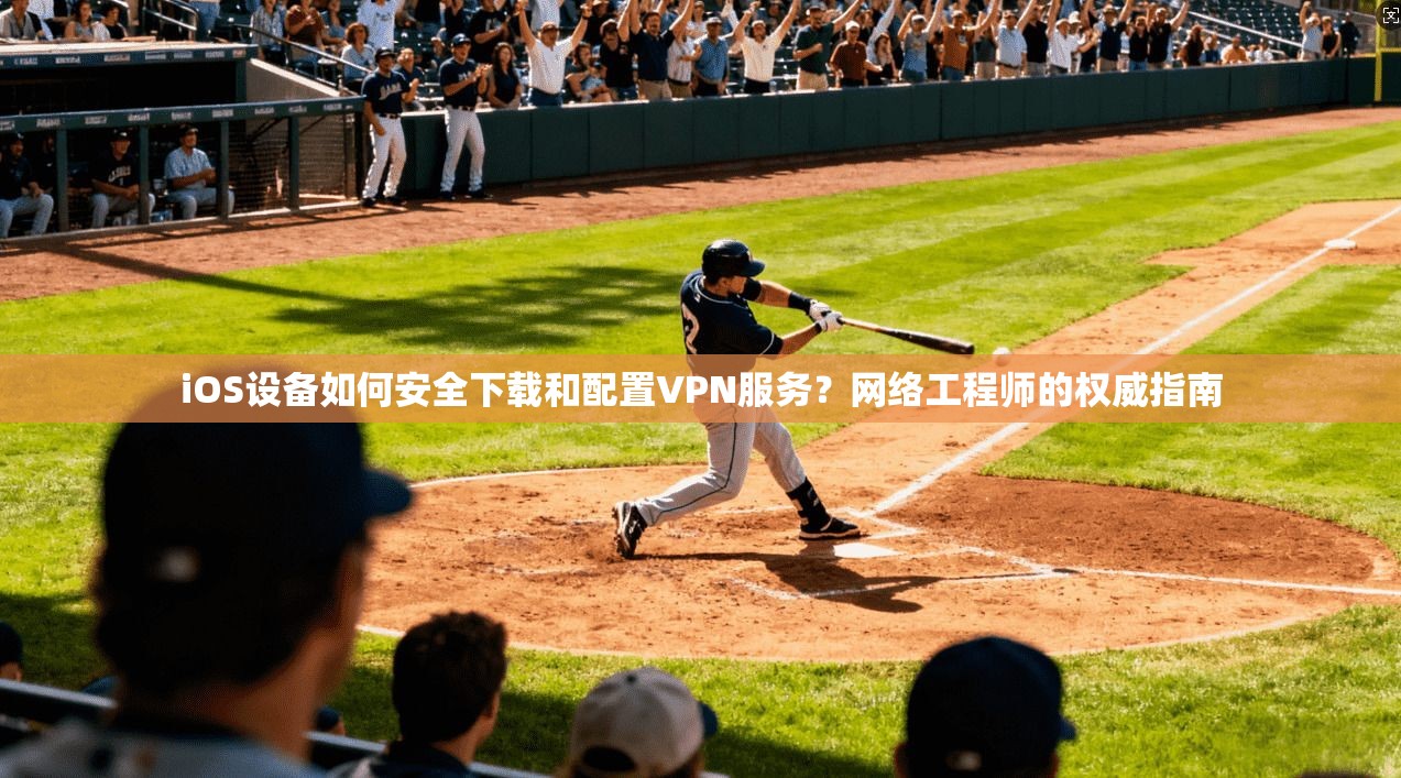iOS设备如何安全下载和配置VPN服务?网络工程师的权威指南 iOS设备如何安全下载和配置VPN服务?网络工程师的权威指南