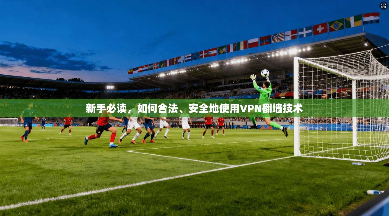 新手必读，如何合法、安全地使用VPN翻墙技术