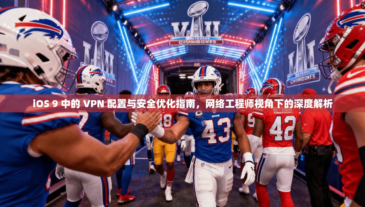 iOS 9 中的 VPN 配置与安全优化指南,网络工程师视角下的深度解析 iOS 9 中的 VPN 配置与安全优化指南,网络工程师视角下的深度解析