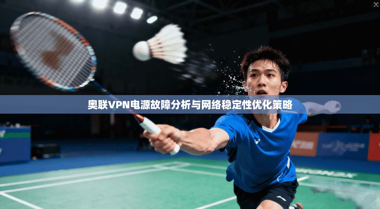 奥联VPN电源故障分析与网络稳定性优化策略