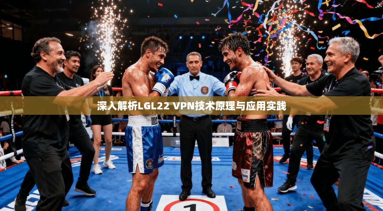 深入解析LGL22 VPN技术原理与应用实践 深入解析LGL22 VPN技术原理与应用实践