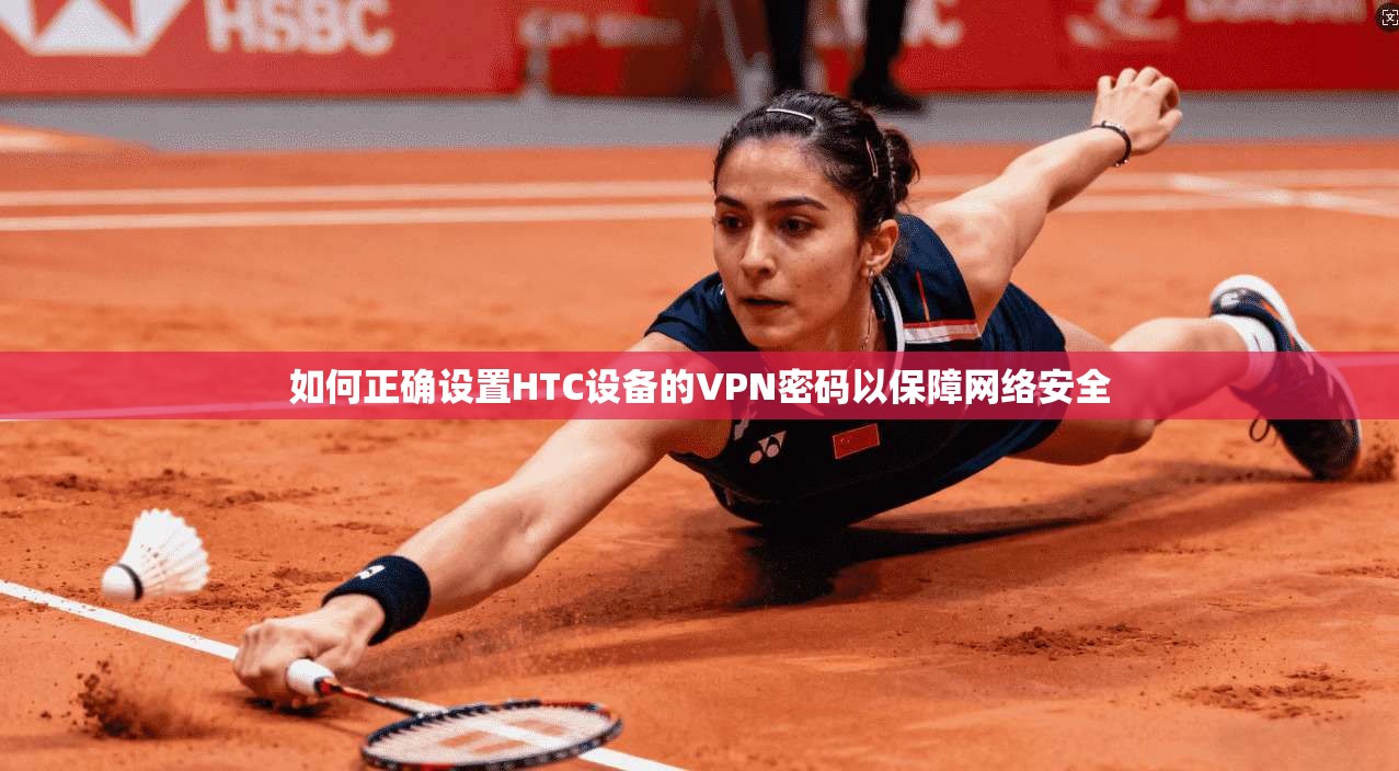如何正确设置HTC设备的VPN密码以保障网络安全 如何正确设置HTC设备的VPN密码以保障网络安全