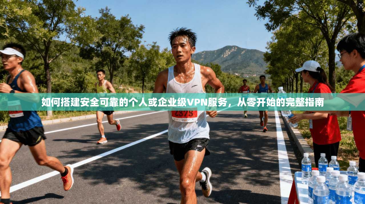 如何搭建安全可靠的个人或企业级VPN服务,从零开始的完整指南 如何搭建安全可靠的个人或企业级VPN服务,从零开始的完整指南