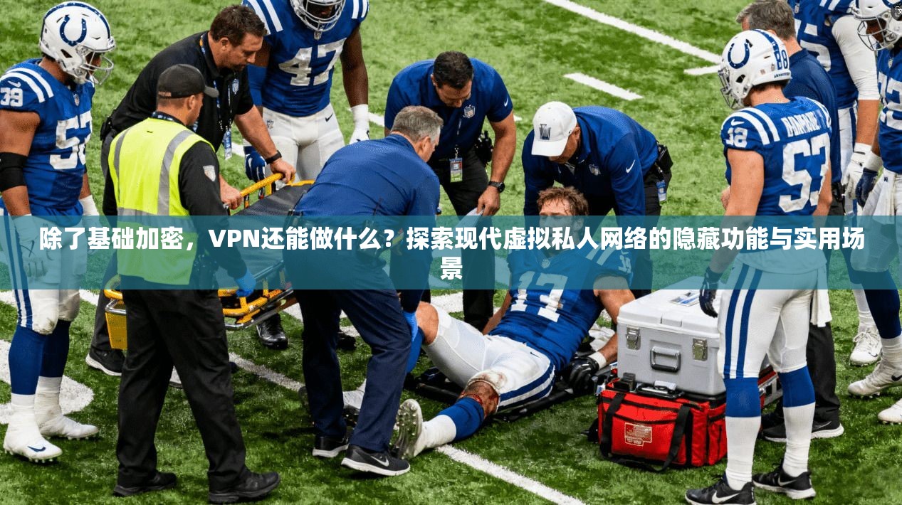 除了基础加密，VPN还能做什么？探索现代虚拟私人网络的隐藏功能与实用场景
