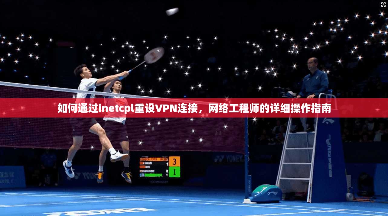 如何通过inetcpl重设VPN连接，网络工程师的详细操作指南