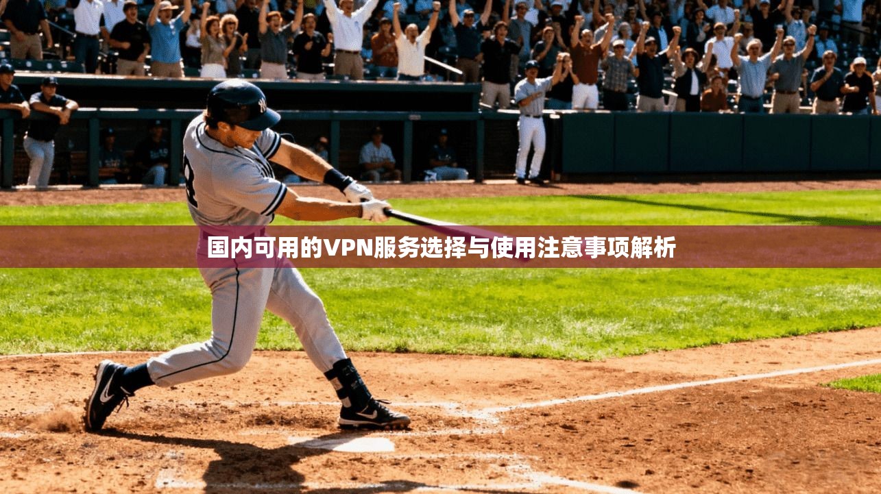 国内可用的VPN服务选择与使用注意事项解析
