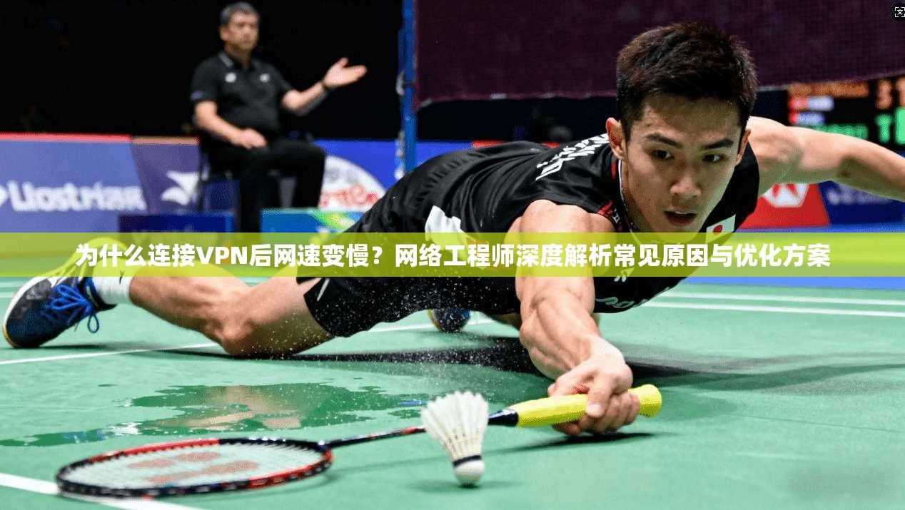 为什么连接VPN后网速变慢?网络工程师深度解析常见原因与优化方案 为什么连接VPN后网速变慢?网络工程师深度解析常见原因与优化方案