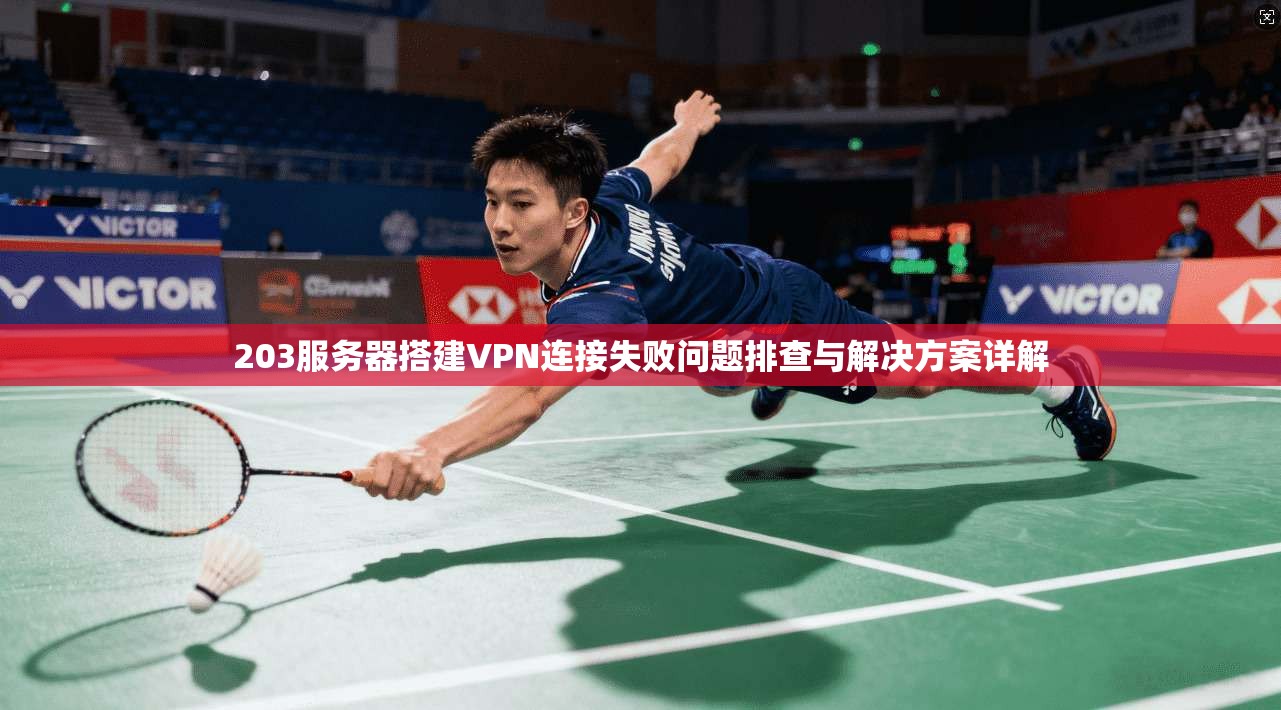 203服务器搭建VPN连接失败问题排查与解决方案详解 203服务器搭建VPN连接失败问题排查与解决方案详解