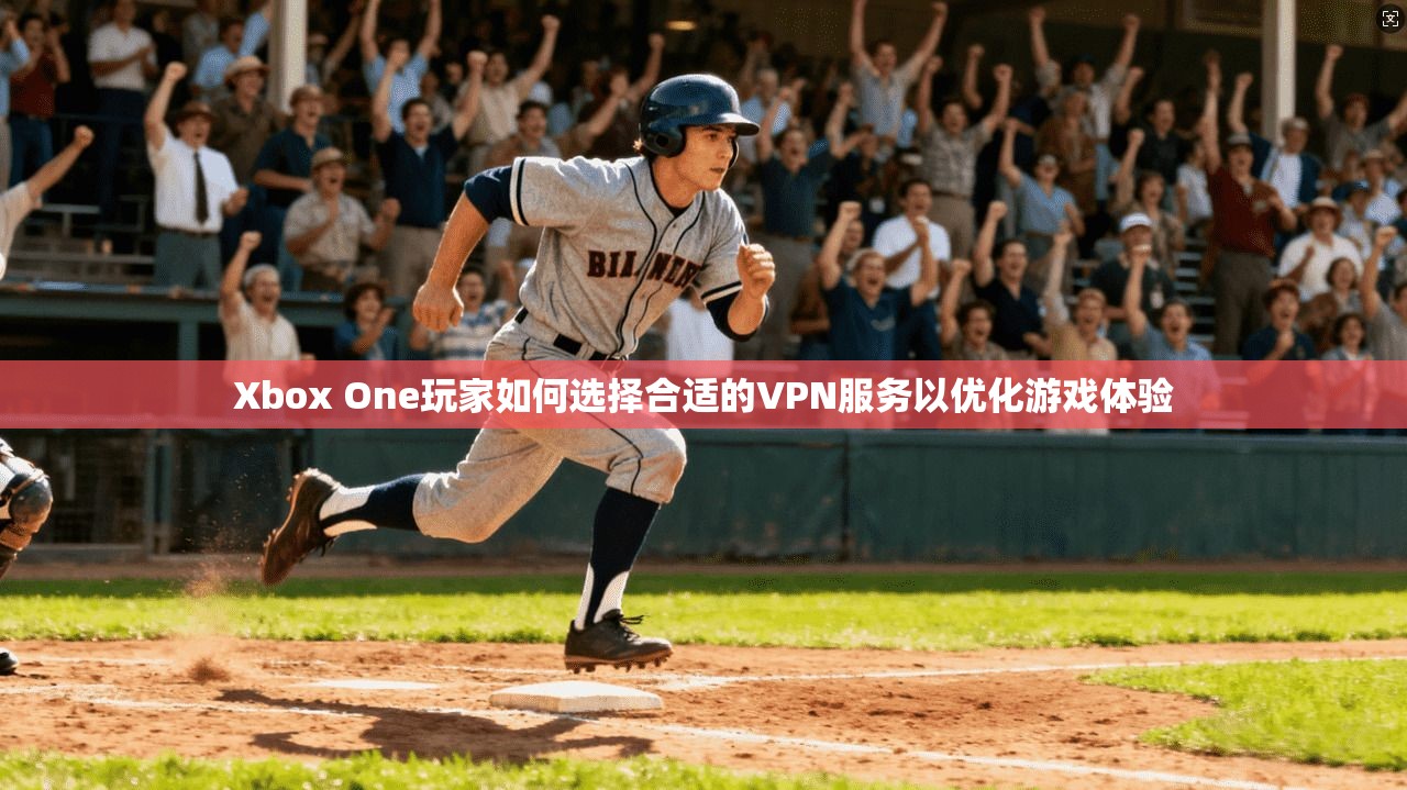 Xbox One玩家如何选择合适的VPN服务以优化游戏体验 Xbox One玩家如何选择合适的VPN服务以优化游戏体验