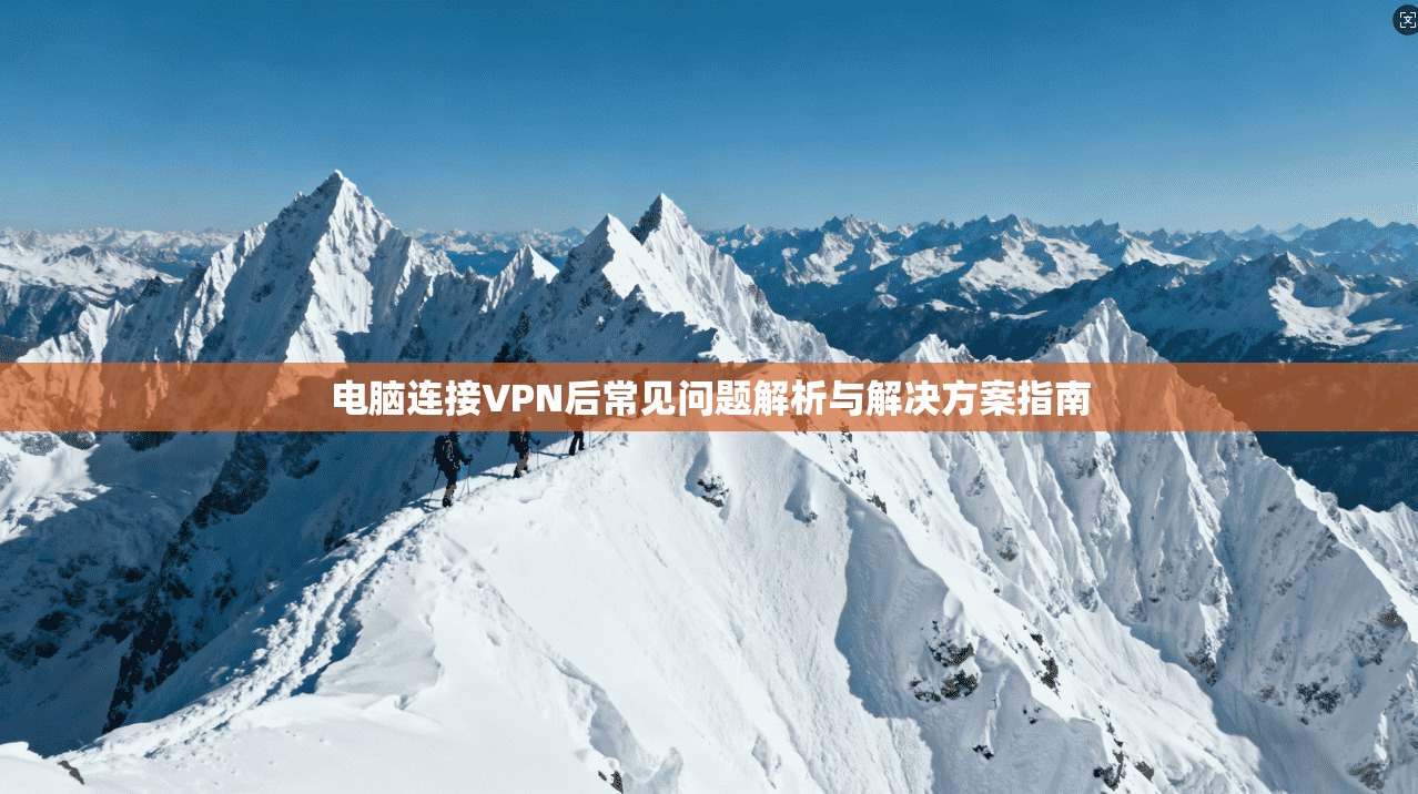 电脑连接VPN后常见问题解析与解决方案指南 电脑连接VPN后常见问题解析与解决方案指南