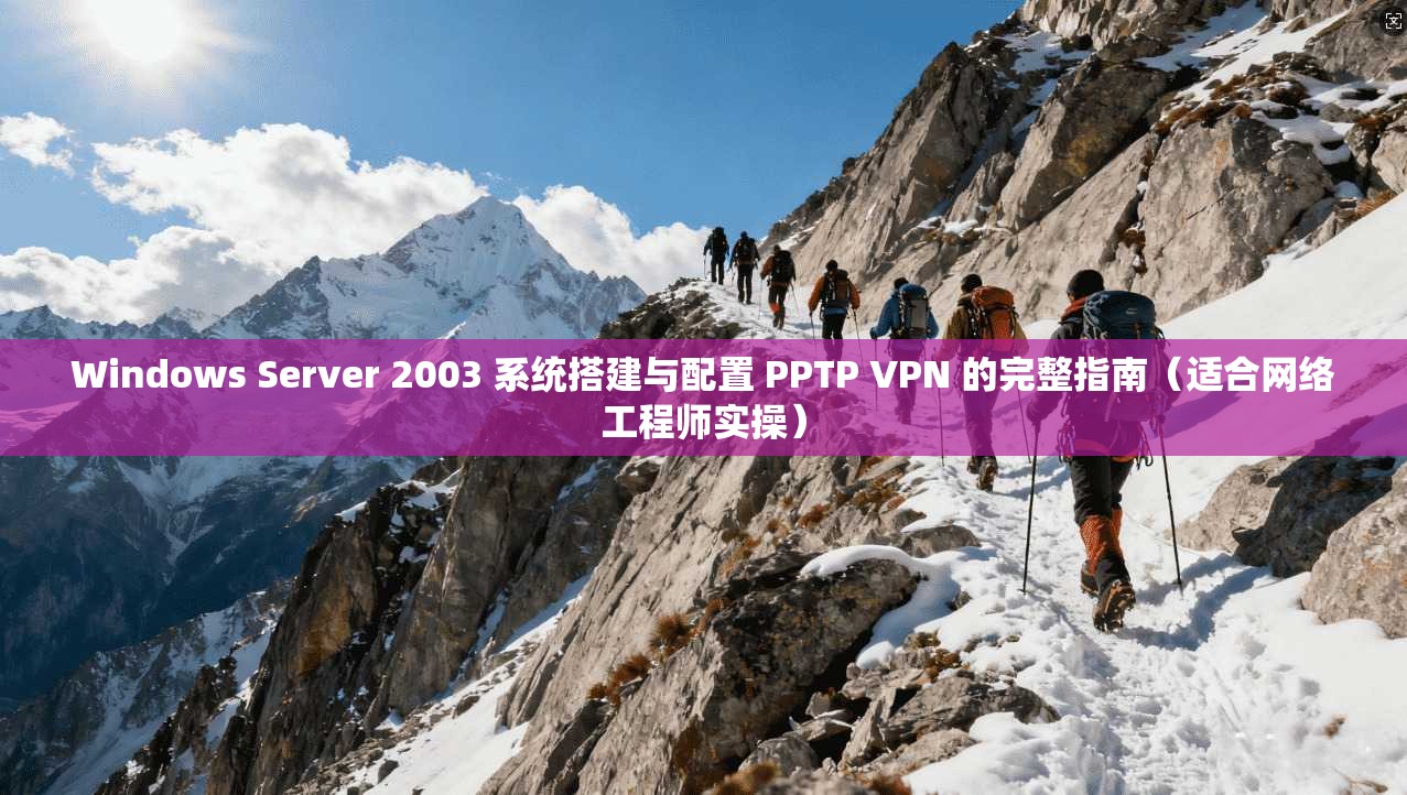 Windows Server 2003 系统搭建与配置 PPTP VPN 的完整指南（适合网络工程师实操）