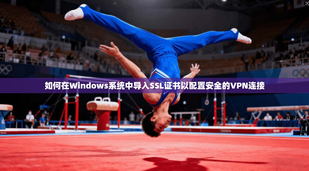 如何在Windows系统中导入SSL证书以配置安全的VPN连接