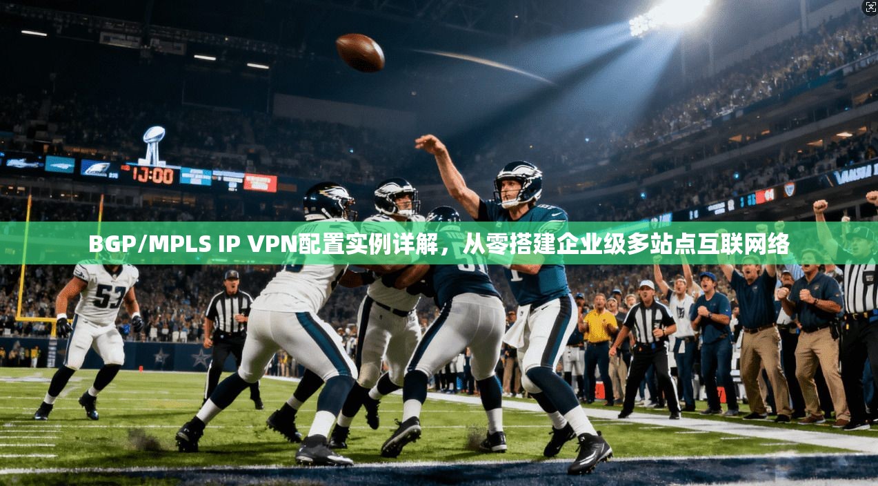 BGP/MPLS IP VPN配置实例详解，从零搭建企业级多站点互联网络