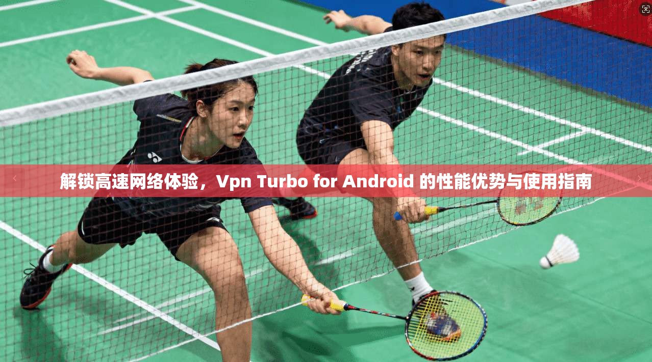 解锁高速网络体验，Vpn Turbo for Android 的性能优势与使用指南