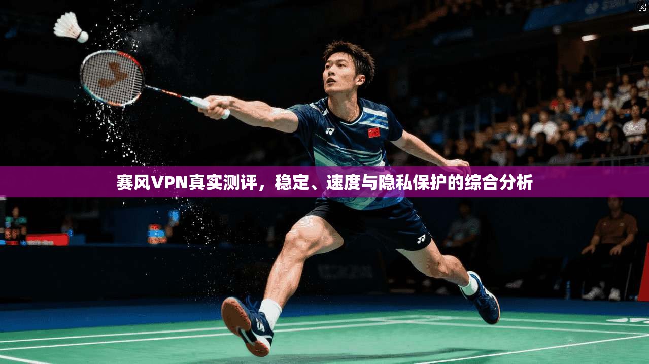 赛风VPN真实测评,稳定、速度与隐私保护的综合分析 赛风VPN真实测评,稳定、速度与隐私保护的综合分析