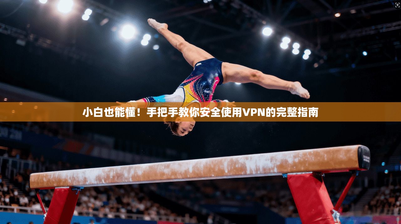 小白也能懂！手把手教你安全使用VPN的完整指南