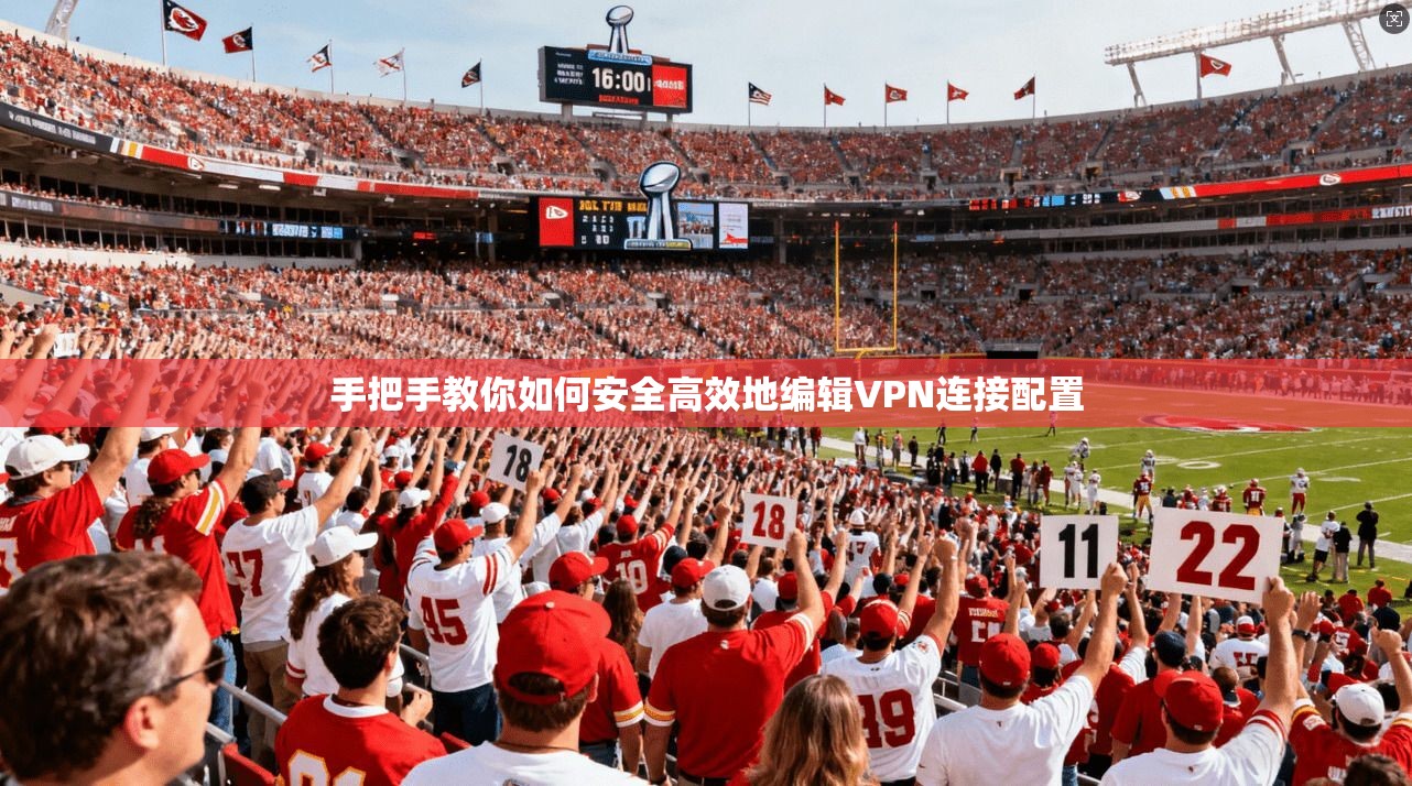 手把手教你如何安全高效地编辑VPN连接配置