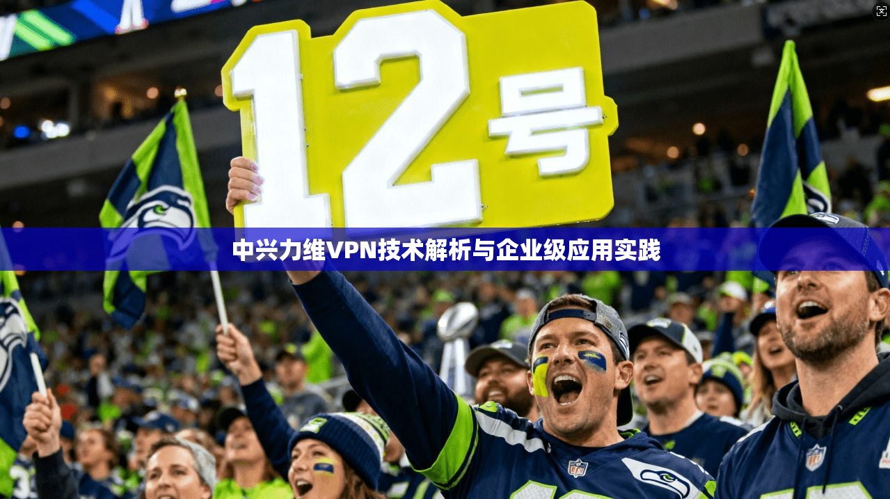 中兴力维VPN技术解析与企业级应用实践