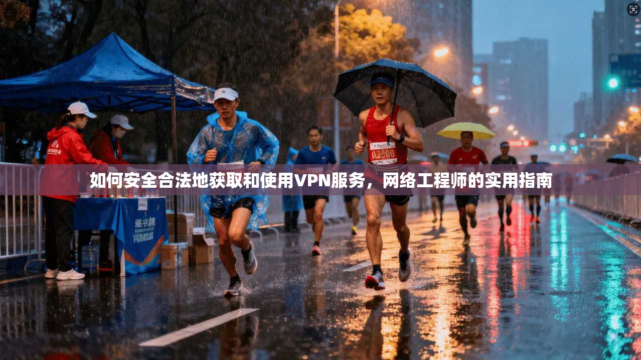 如何安全合法地获取和使用VPN服务,网络工程师的实用指南 如何安全合法地获取和使用VPN服务,网络工程师的实用指南