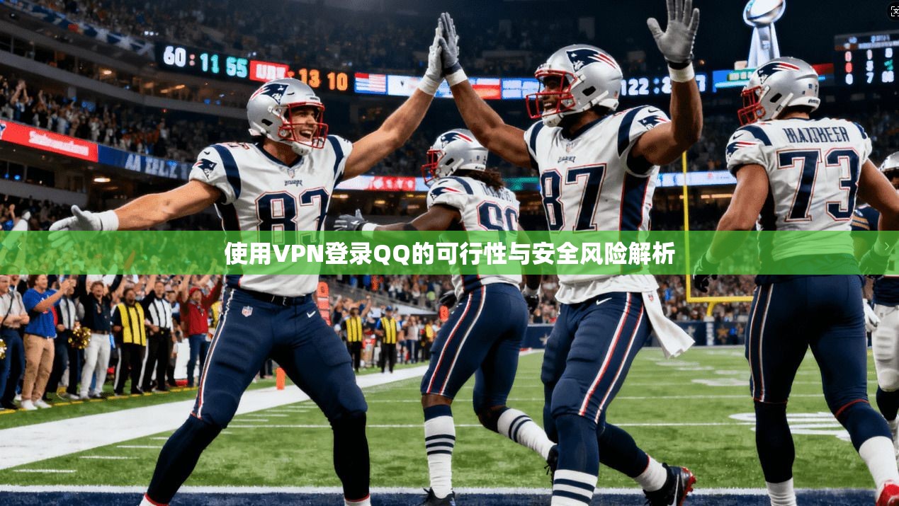 使用VPN登录QQ的可行性与安全风险解析