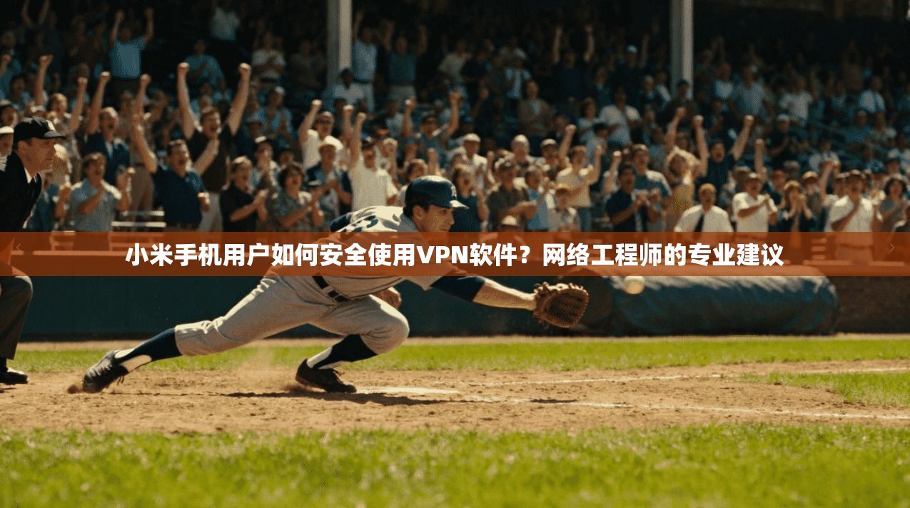 小米手机用户如何安全使用VPN软件?网络工程师的专业建议 小米手机用户如何安全使用VPN软件?网络工程师的专业建议