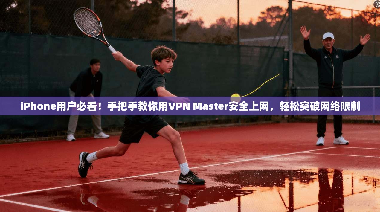 iPhone用户必看!手把手教你用VPN Master安全上网,轻松突破网络限制 iPhone用户必看!手把手教你用VPN Master安全上网,轻松突破网络限制