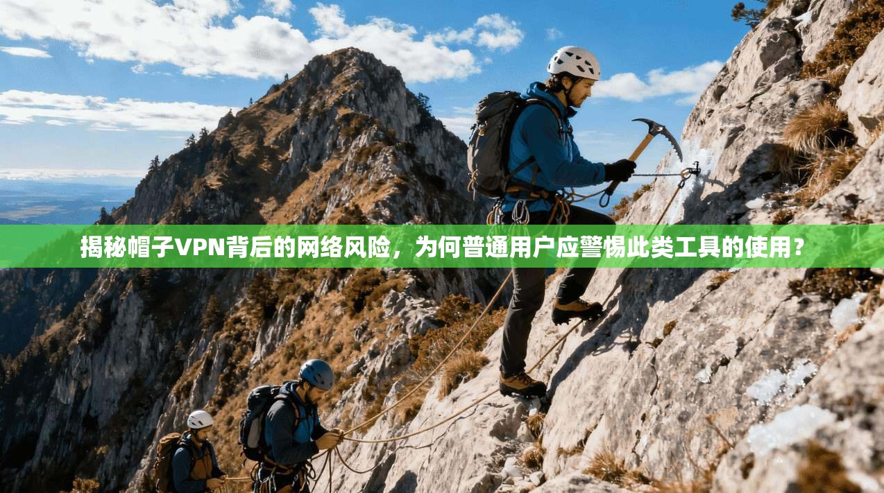 揭秘帽子VPN背后的网络风险,为何普通用户应警惕此类工具的使用? 揭秘帽子VPN背后的网络风险,为何普通用户应警惕此类工具的使用?
