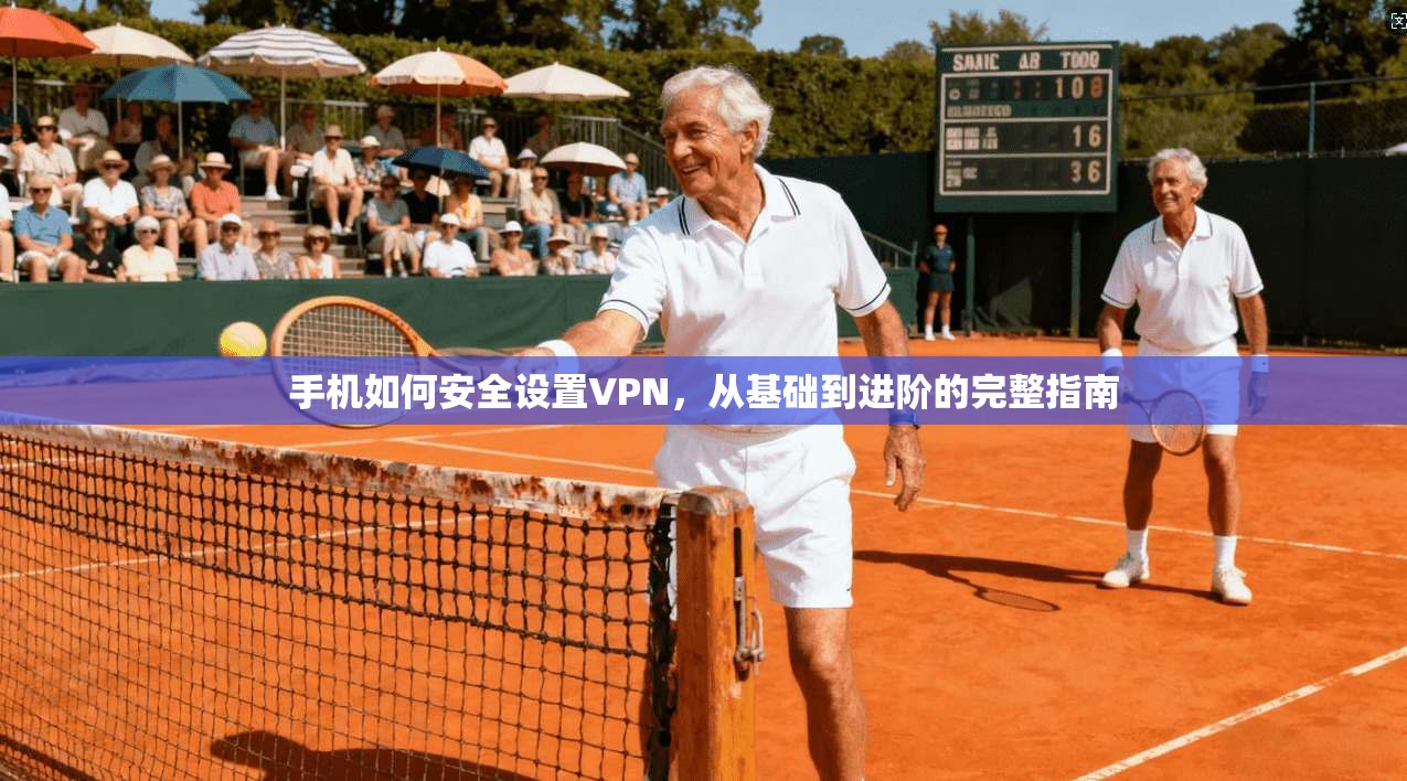 手机如何安全设置VPN，从基础到进阶的完整指南