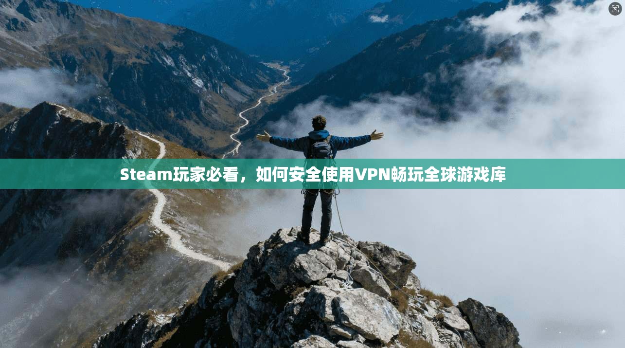 Steam玩家必看，如何安全使用VPN畅玩全球游戏库