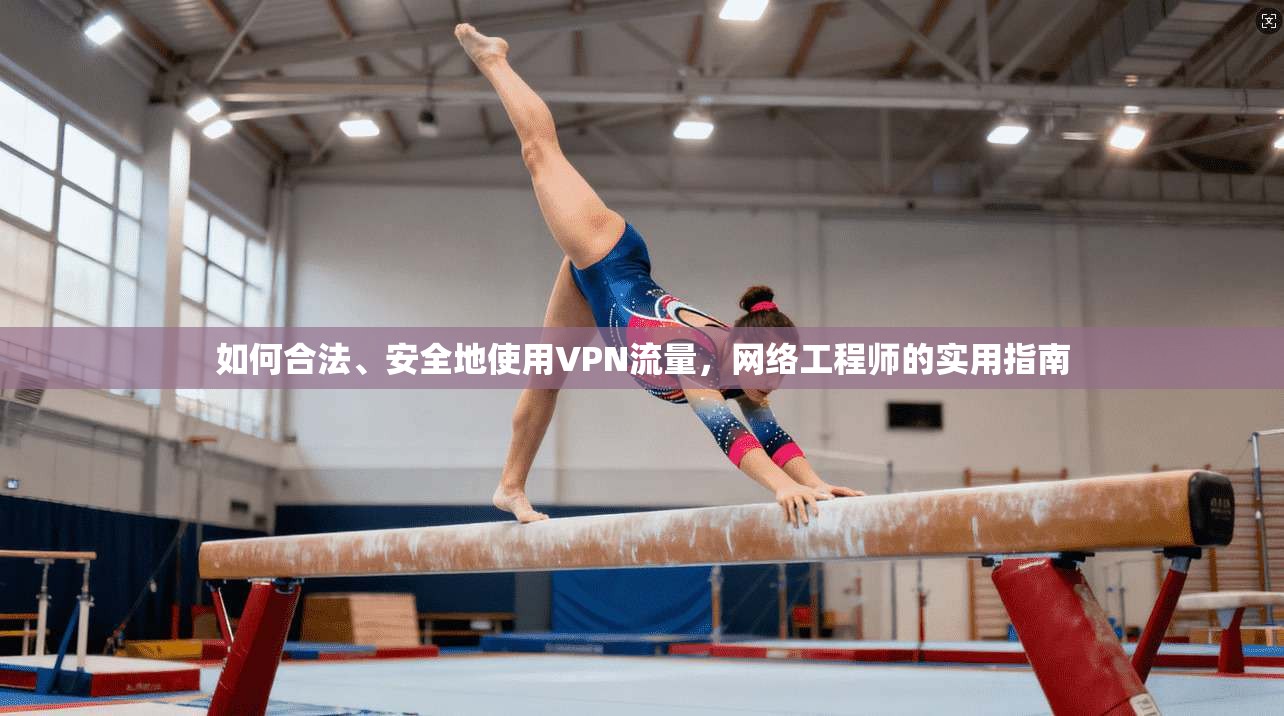 如何合法、安全地使用VPN流量,网络工程师的实用指南 如何合法、安全地使用VPN流量,网络工程师的实用指南