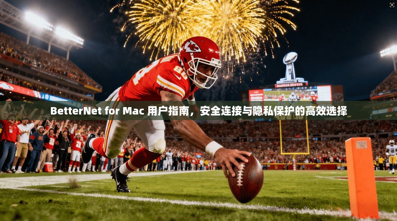 BetterNet for Mac 用户指南,安全连接与隐私保护的高效选择 BetterNet for Mac 用户指南,安全连接与隐私保护的高效选择
