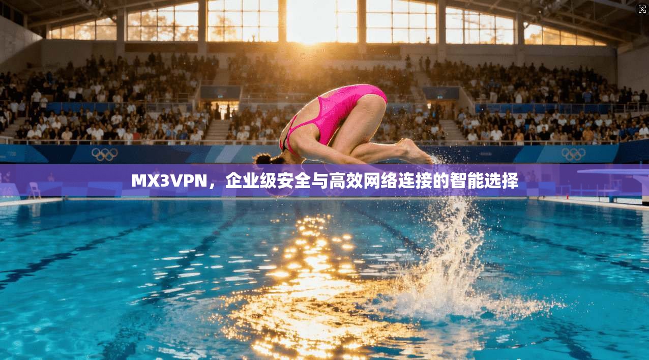 MX3VPN，企业级安全与高效网络连接的智能选择