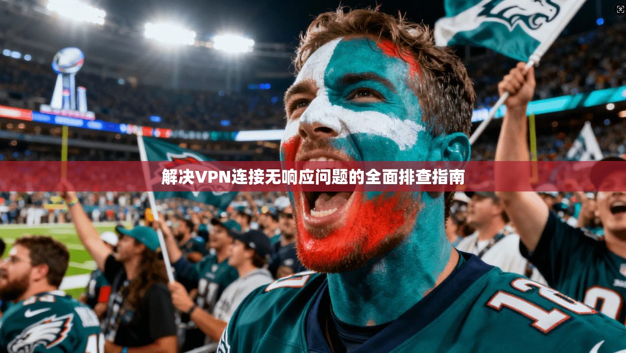 解决VPN连接无响应问题的全面排查指南 解决VPN连接无响应问题的全面排查指南