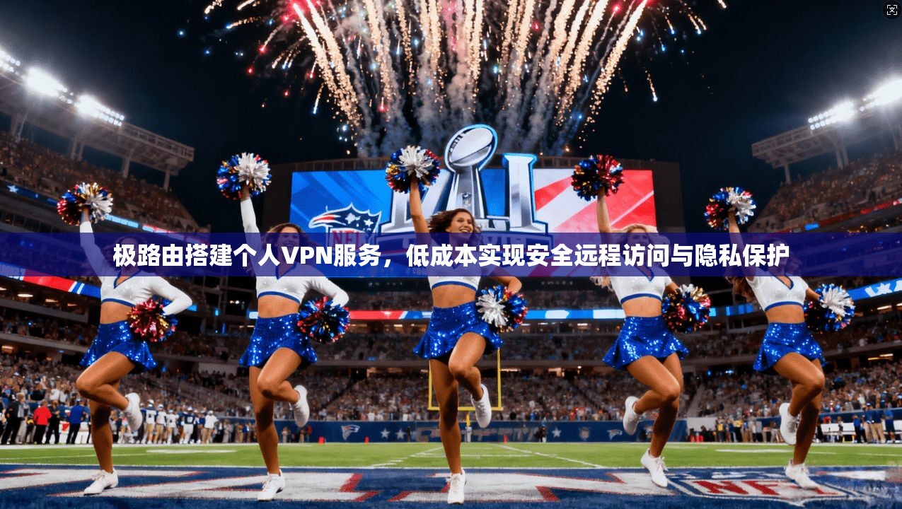 极路由搭建个人VPN服务，低成本实现安全远程访问与隐私保护