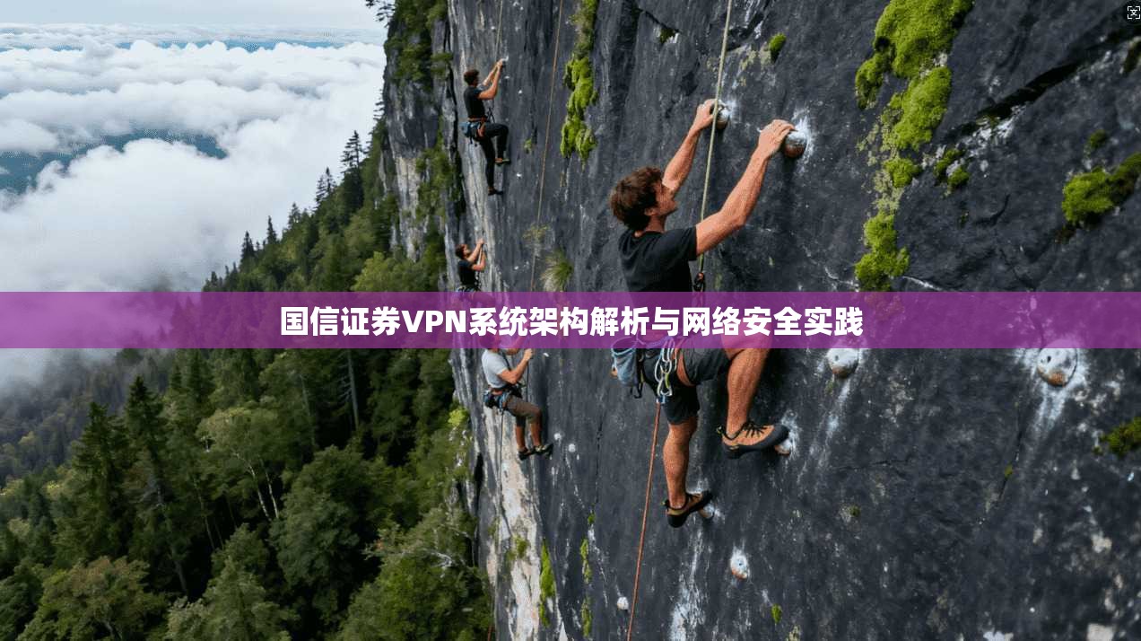 国信证券VPN系统架构解析与网络安全实践 国信证券VPN系统架构解析与网络安全实践