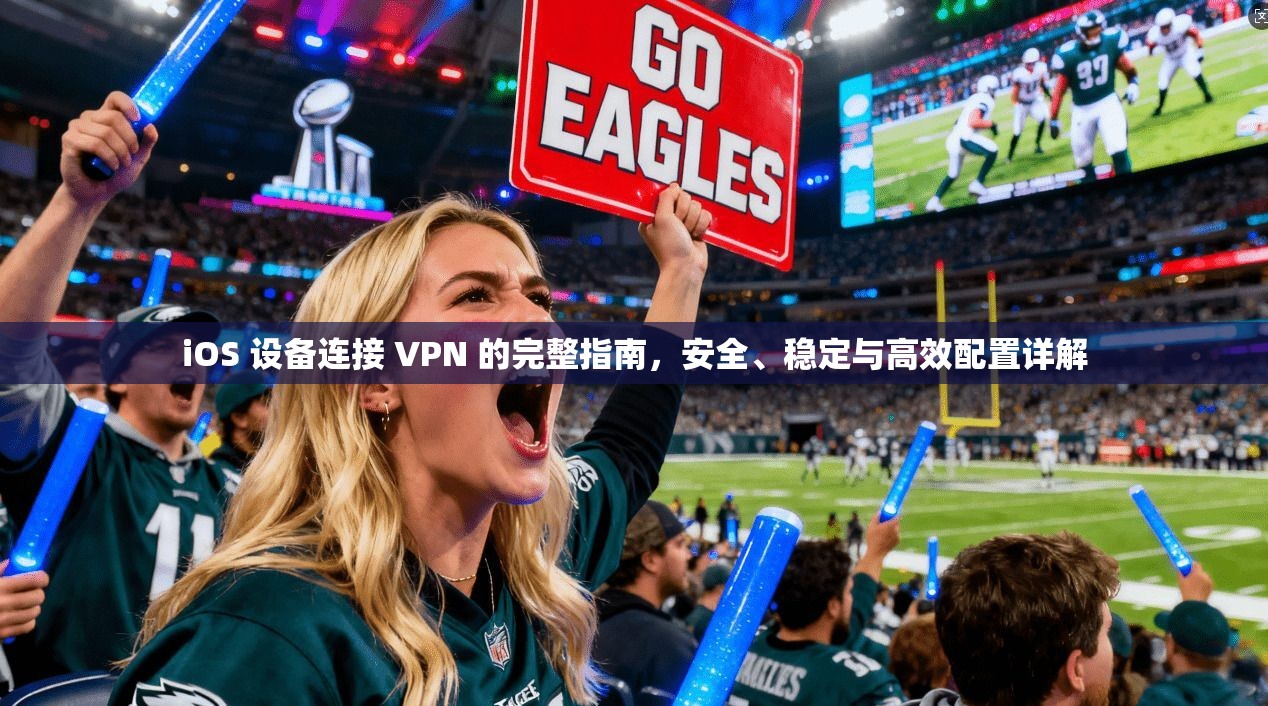 iOS 设备连接 VPN 的完整指南,安全、稳定与高效配置详解 iOS 设备连接 VPN 的完整指南,安全、稳定与高效配置详解
