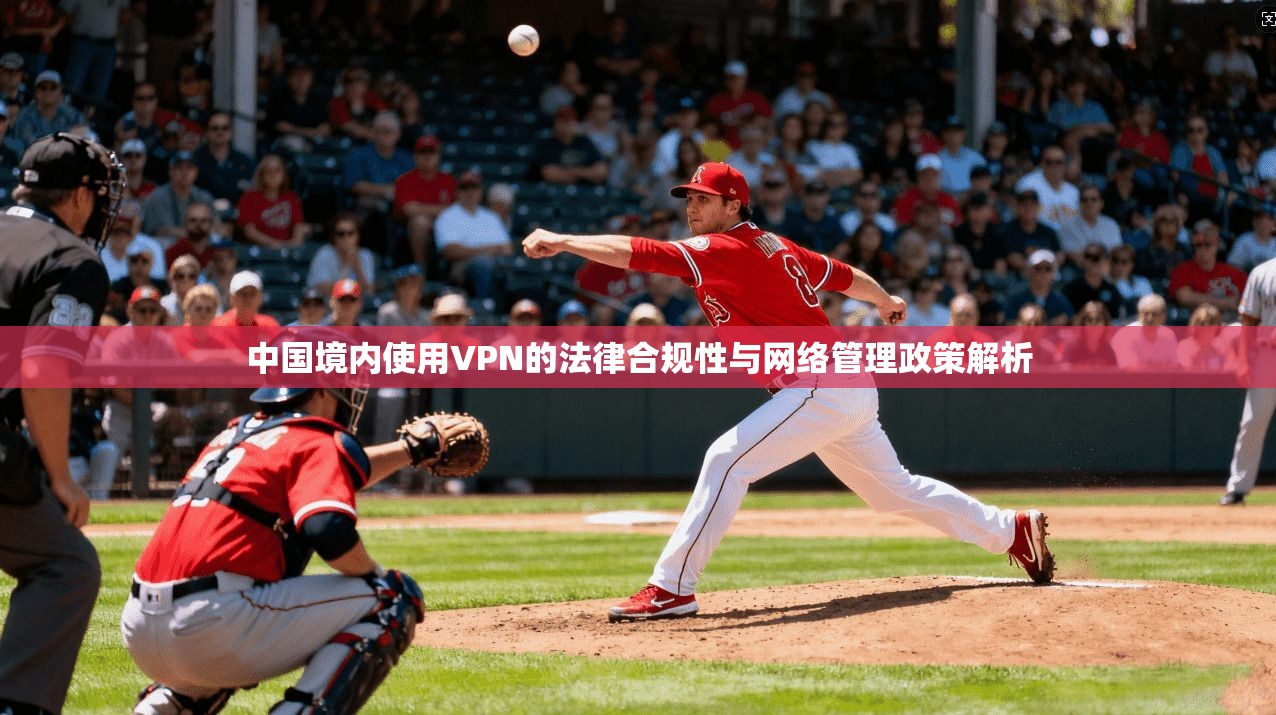 中国境内使用VPN的法律合规性与网络管理政策解析