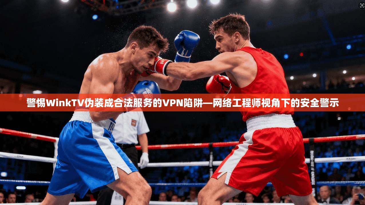 警惕WinkTV伪装成合法服务的VPN陷阱—网络工程师视角下的安全警示 警惕WinkTV伪装成合法服务的VPN陷阱—网络工程师视角下的安全警示