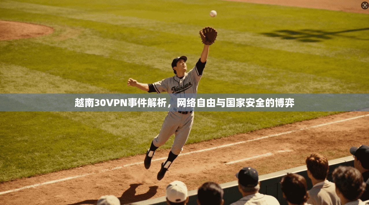 越南30VPN事件解析,网络自由与国家安全的博弈 越南30VPN事件解析,网络自由与国家安全的博弈