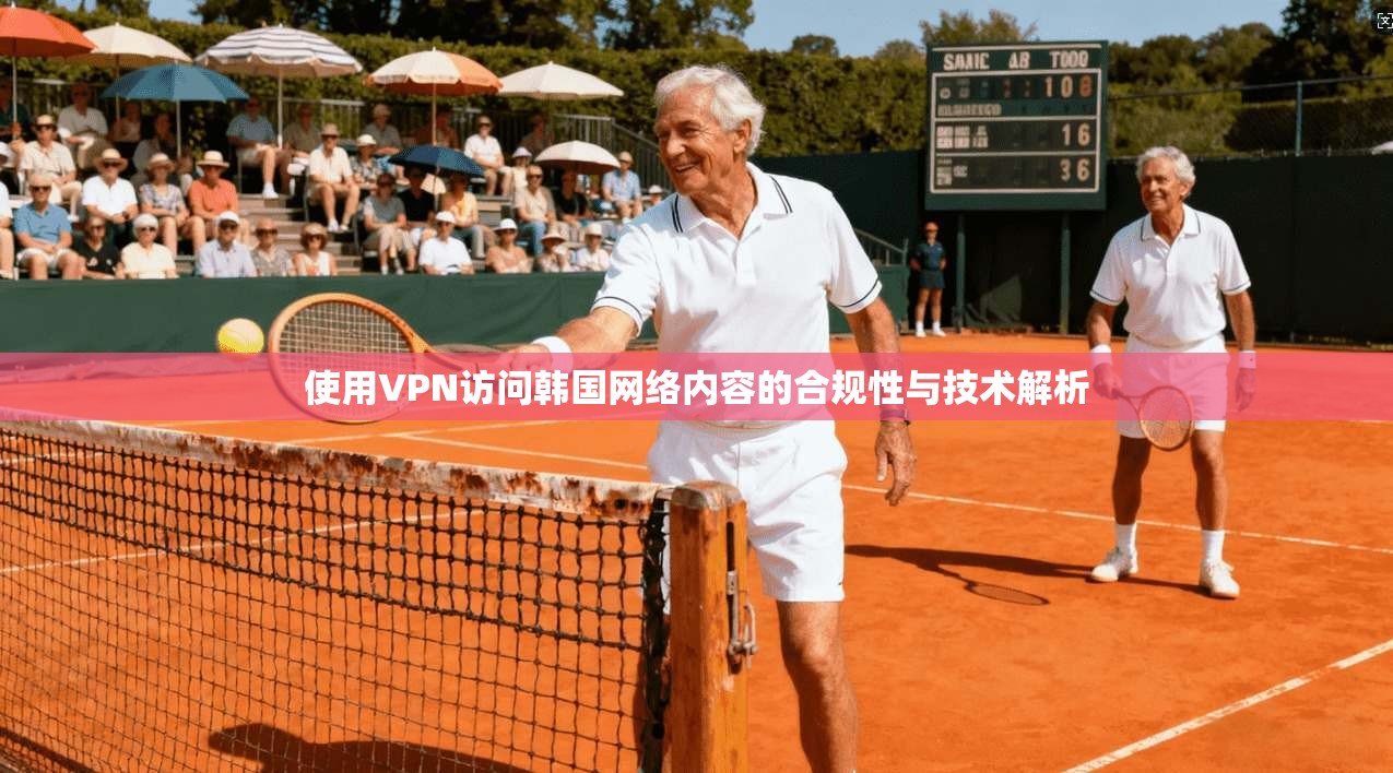 使用VPN访问韩国网络内容的合规性与技术解析 使用VPN访问韩国网络内容的合规性与技术解析