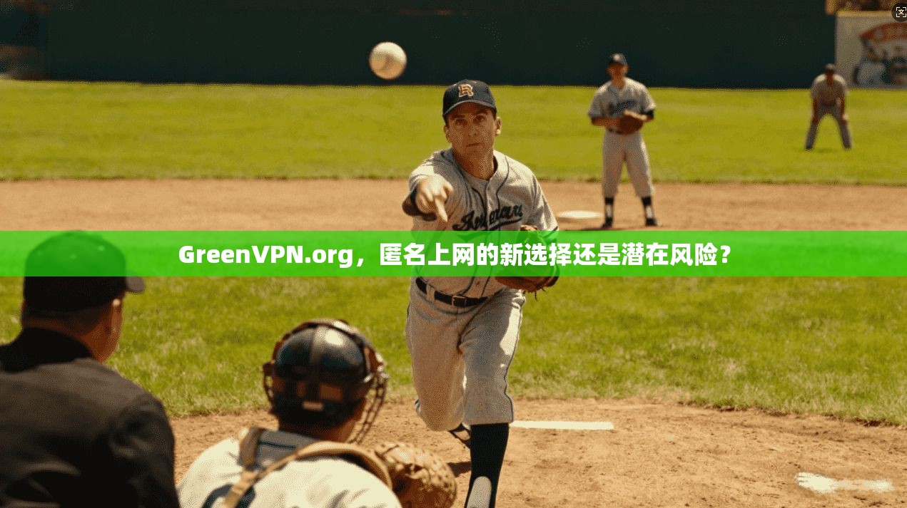 GreenVPN.org，匿名上网的新选择还是潜在风险？