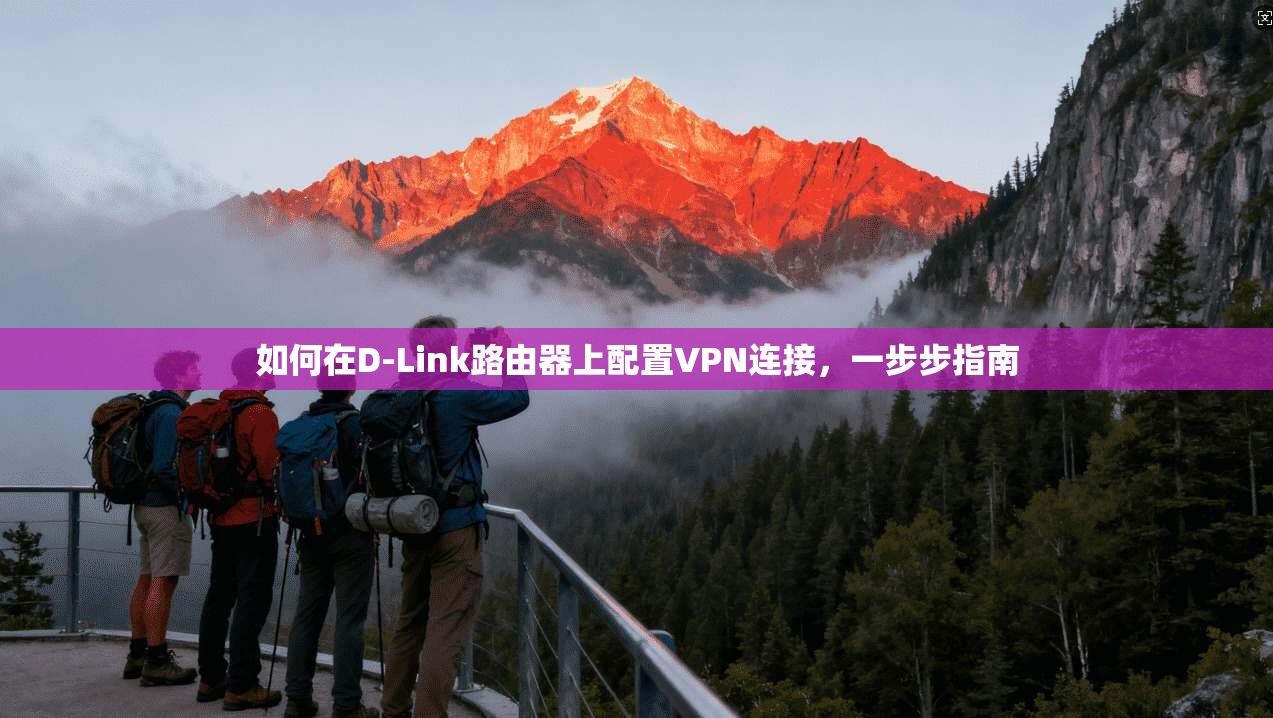 如何在D-Link路由器上配置VPN连接，一步步指南